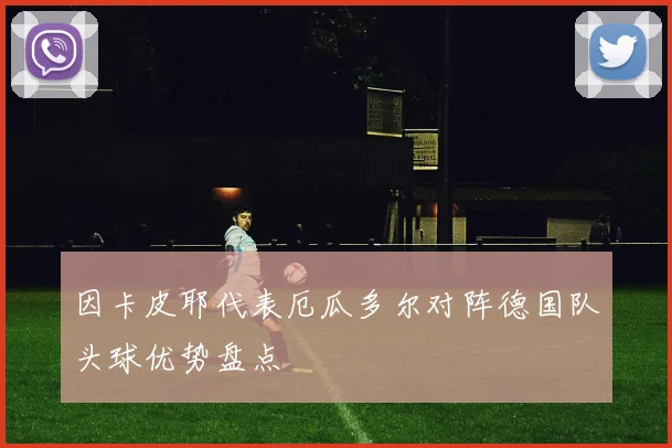 因卡皮耶代表厄瓜多尔对阵德国队头球优势盘点