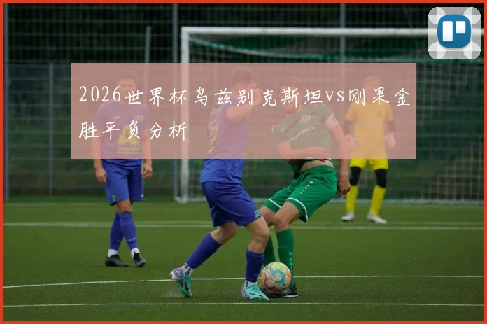 2026世界杯乌兹别克斯坦vs刚果金胜平负分析