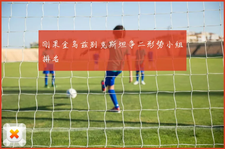 刚果金乌兹别克斯坦争二形势小组排名
