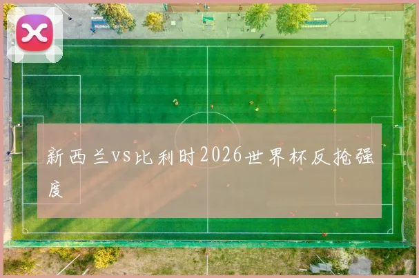 新西兰vs比利时2026世界杯反抢强度