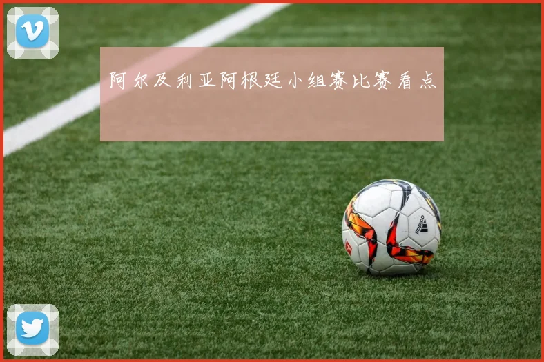 阿尔及利亚阿根廷小组赛比赛看点