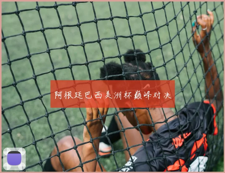 阿根廷巴西美洲杯巅峰对决