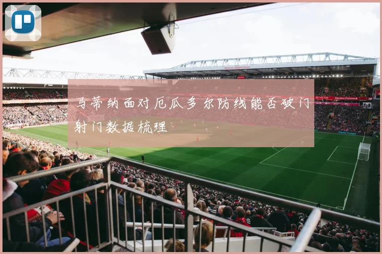 马蒂纳面对厄瓜多尔防线能否破门射门数据梳理