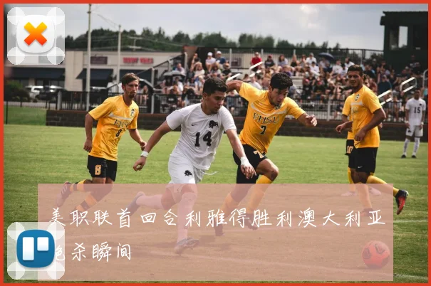 美职联首回合利雅得胜利澳大利亚绝杀瞬间