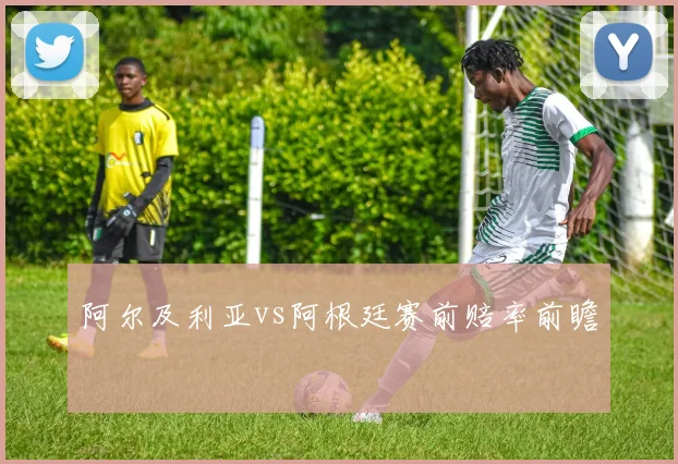 阿尔及利亚vs阿根廷赛前赔率前瞻