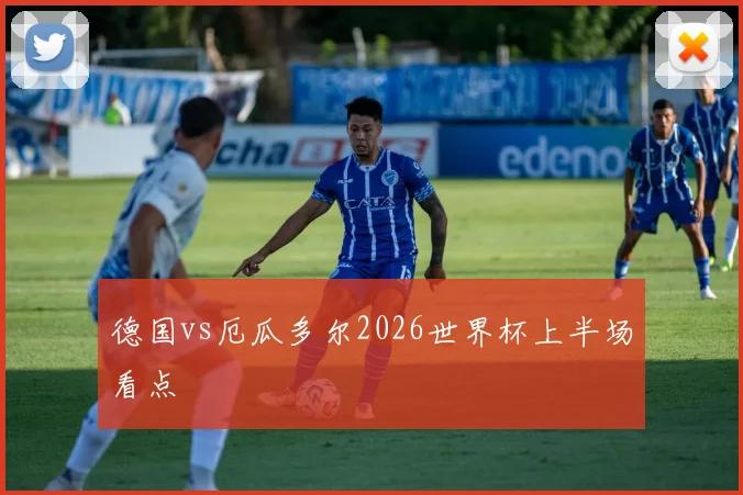 德国vs厄瓜多尔2026世界杯上半场看点