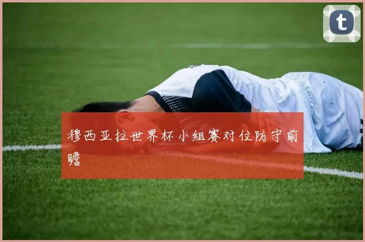 穆西亚拉世界杯小组赛对位防守前瞻