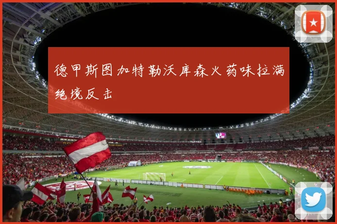 德甲斯图加特勒沃库森火药味拉满绝境反击