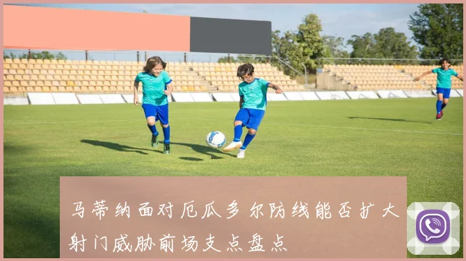 马蒂纳面对厄瓜多尔防线能否扩大射门威胁前场支点盘点
