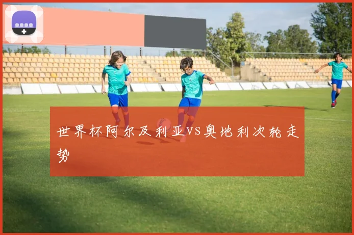 世界杯阿尔及利亚vs奥地利次轮走势