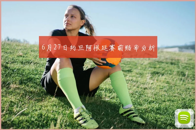 6月27日约旦阿根廷赛前赔率分析