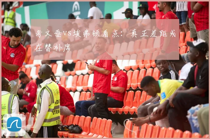 考文垂vs埃弗顿看点：真正差距或在替补席
