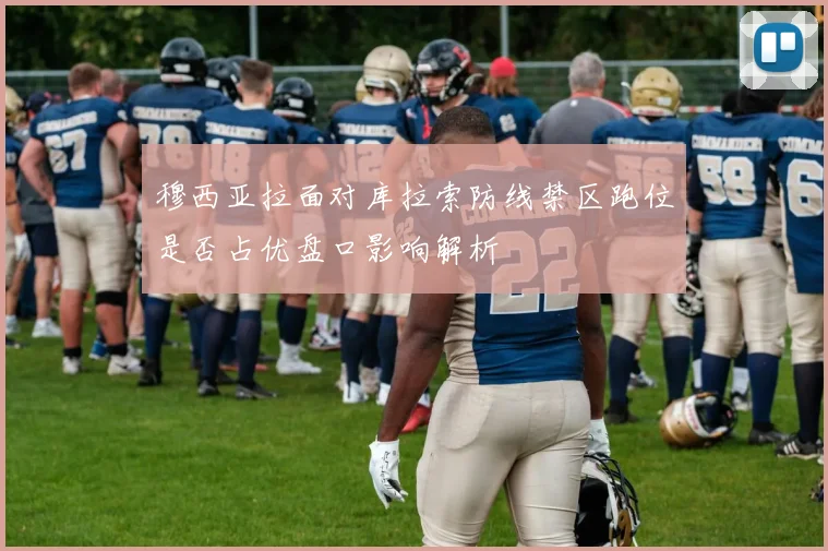 穆西亚拉面对库拉索防线禁区跑位是否占优盘口影响解析