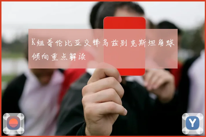 K组哥伦比亚交锋乌兹别克斯坦角球倾向重点解读