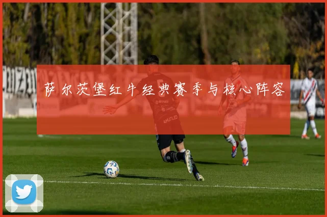 萨尔茨堡红牛经典赛季与核心阵容