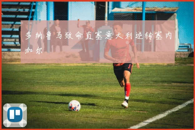 多纳鲁马致命直塞意大利逆转塞内加尔