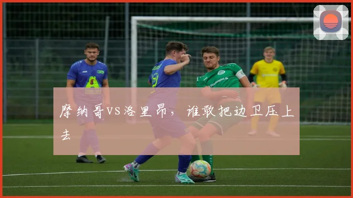 摩纳哥vs洛里昂,谁敢把边卫压上去