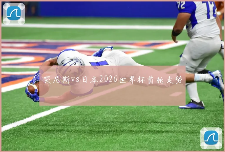 突尼斯vs日本2026世界杯首轮走势