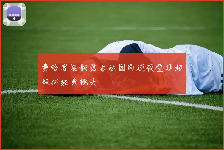 费哈客场翻盘吉达国民连夜登顶超级杯经典镜头
