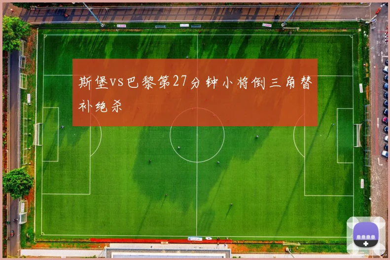 斯堡vs巴黎第27分钟小将倒三角替补绝杀
