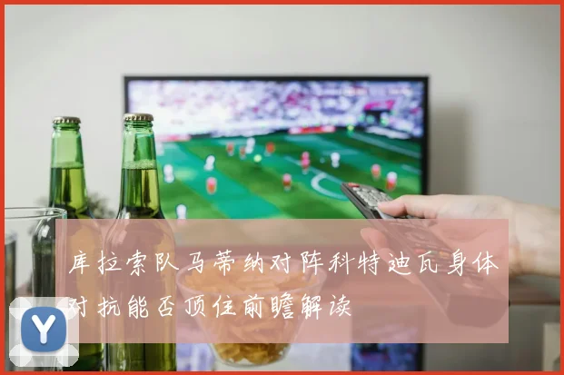库拉索队马蒂纳对阵科特迪瓦身体对抗能否顶住前瞻解读