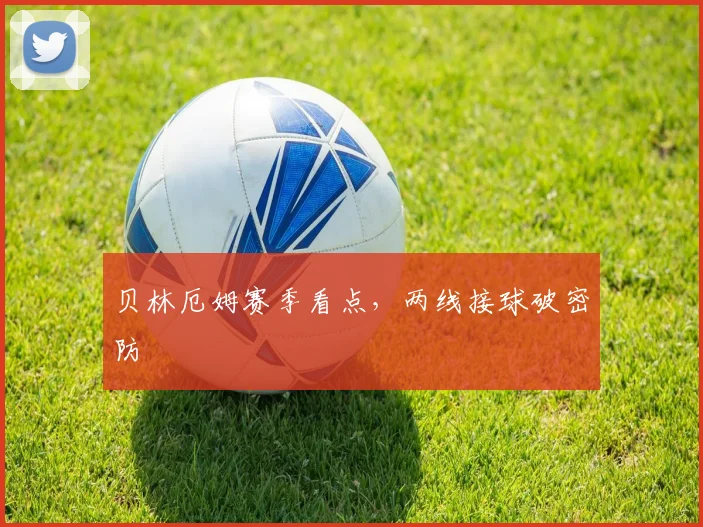 贝林厄姆赛季看点，两线接球破密防