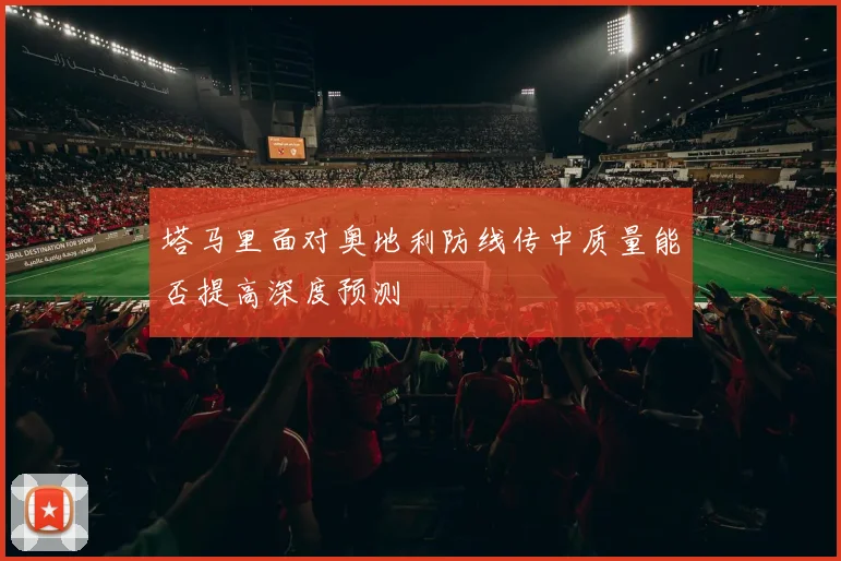 塔马里面对奥地利防线传中质量能否提高深度预测