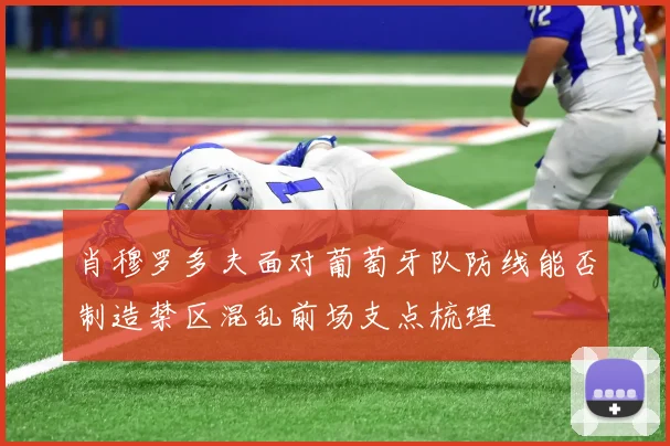 肖穆罗多夫面对葡萄牙队防线能否制造禁区混乱前场支点梳理