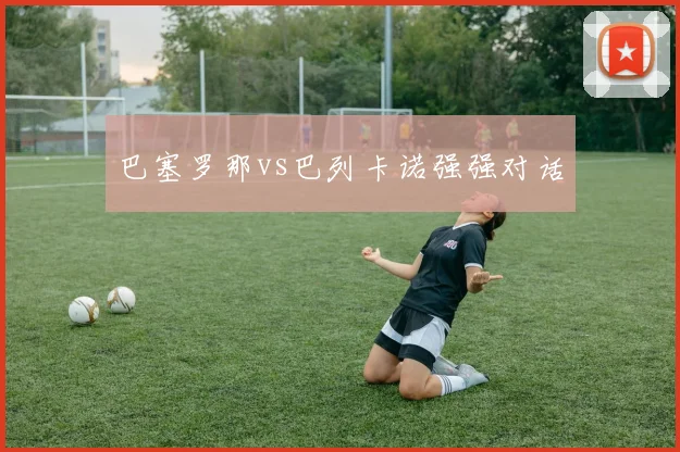 巴塞罗那vs巴列卡诺强强对话