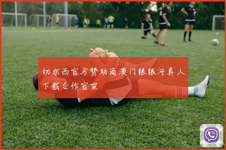 切尔西官方赞助商澳门银银河真人下载合作官宣
