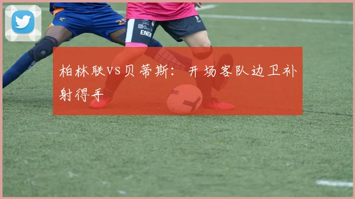 柏林联vs贝蒂斯:开场客队边卫补射得手