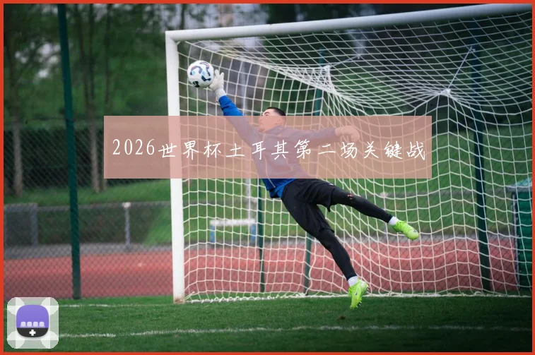 2026世界杯土耳其第二场关键战