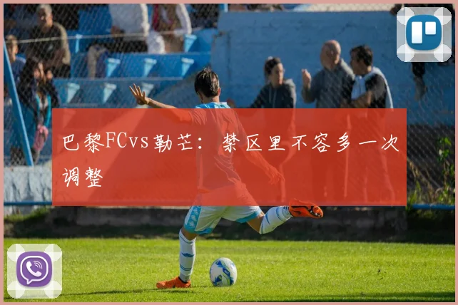 巴黎FCvs勒芒：禁区里不容多一次调整