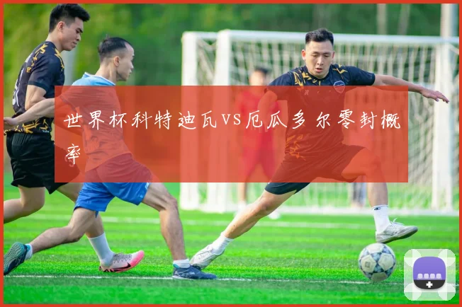 世界杯科特迪瓦vs厄瓜多尔零封概率