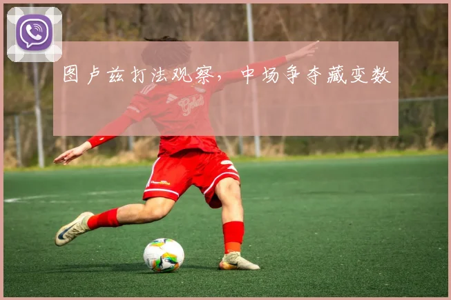 图卢兹打法观察，中场争夺藏变数