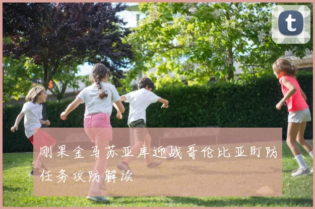 刚果金马苏亚库迎战哥伦比亚盯防任务攻防解读