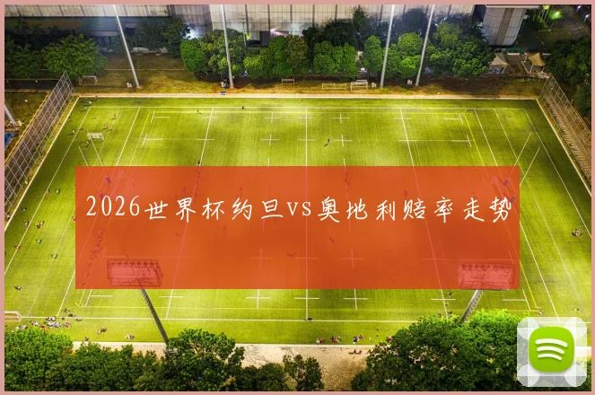 2026世界杯约旦vs奥地利赔率走势