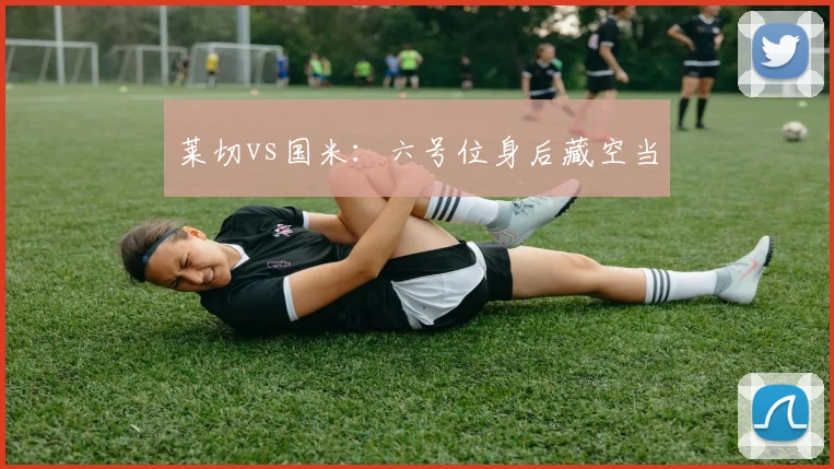 莱切vs国米：六号位身后藏空当