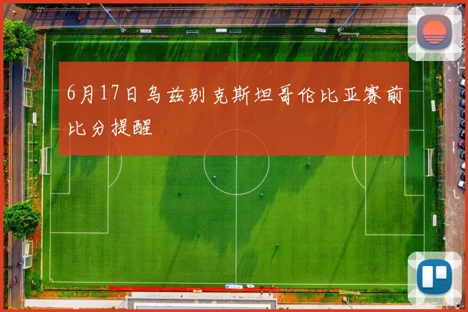 6月17日乌兹别克斯坦哥伦比亚赛前比分提醒