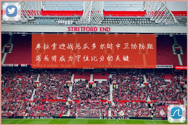 库拉索迎战厄瓜多尔时中卫协防距离或将成为守住比分的关键